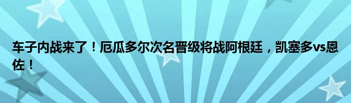 车子内战来了！厄瓜多尔次名晋级将战阿根廷，凯塞多vs恩佐！