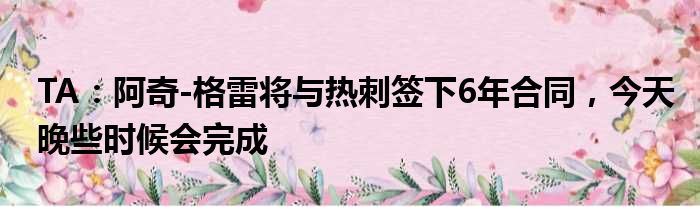 TA：阿奇-格雷将与热刺签下6年合同，今天晚些时候会完成