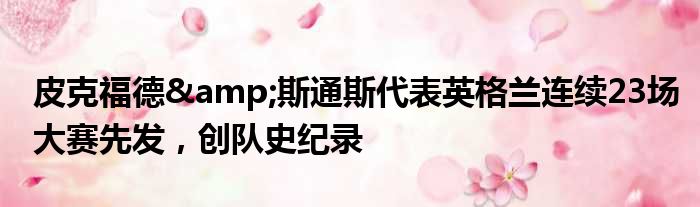 皮克福德&斯通斯代表英格兰连续23场大赛先发，创队史纪录