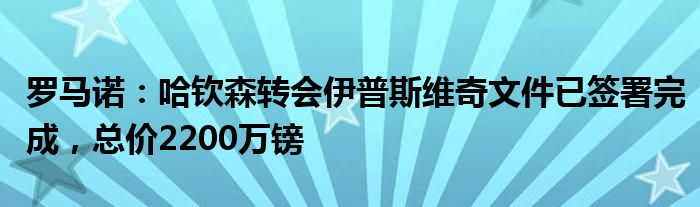罗马诺：哈钦森转会伊普斯维奇文件已签署完成，总价2200万镑