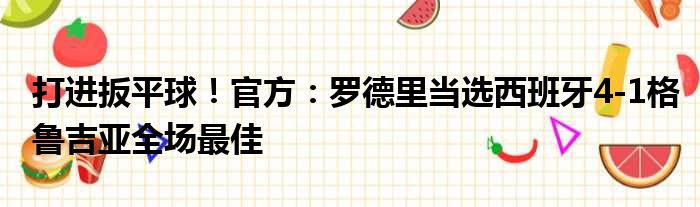 打进扳平球！官方：罗德里当选西班牙4-1格鲁吉亚全场最佳