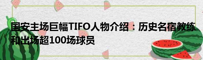 国安主场巨幅TIFO人物介绍：历史名宿教练和出场超100场球员