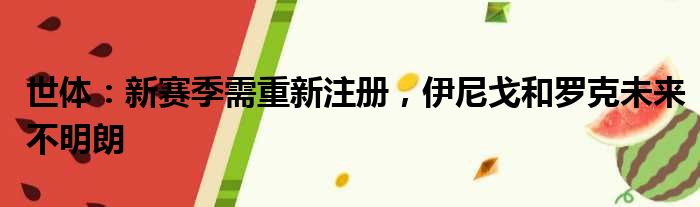 世体：新赛季需重新注册，伊尼戈和罗克未来不明朗