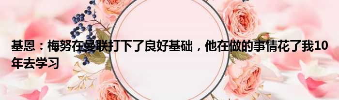 基恩：梅努在曼联打下了良好基础，他在做的事情花了我10年去学习