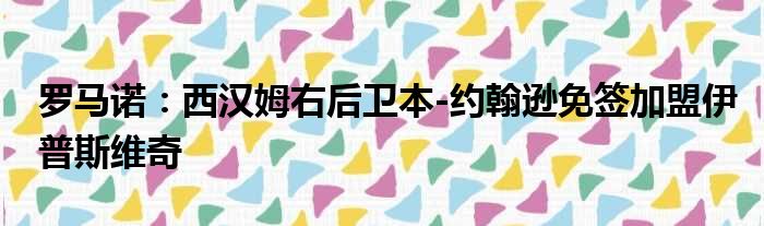 罗马诺：西汉姆右后卫本-约翰逊免签加盟伊普斯维奇
