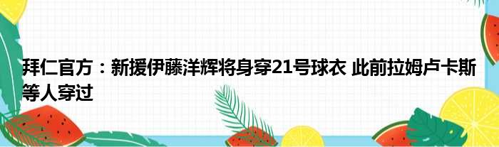 拜仁官方：新援伊藤洋辉将身穿21号球衣 此前拉姆卢卡斯等人穿过