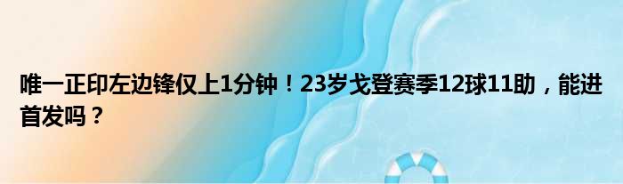 唯一正印左边锋仅上1分钟！23岁戈登赛季12球11助，能进首发吗？