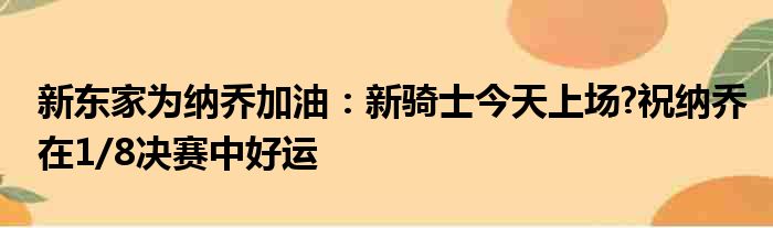 新东家为纳乔加油：新骑士今天上场?祝纳乔在1/8决赛中好运