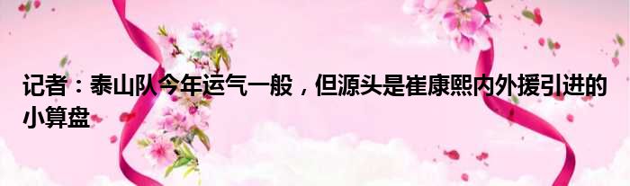 记者：泰山队今年运气一般，但源头是崔康熙内外援引进的小算盘
