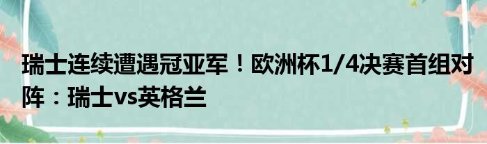 瑞士连续遭遇冠亚军！欧洲杯1/4决赛首组对阵：瑞士vs英格兰