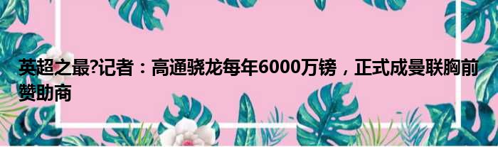 英超之最?记者：高通骁龙每年6000万镑，正式成曼联胸前赞助商