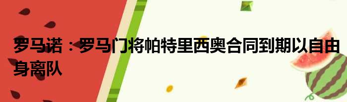 罗马诺：罗马门将帕特里西奥合同到期以自由身离队