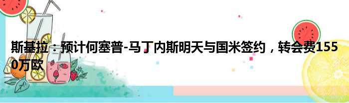 斯基拉：预计何塞普-马丁内斯明天与国米签约，转会费1550万欧