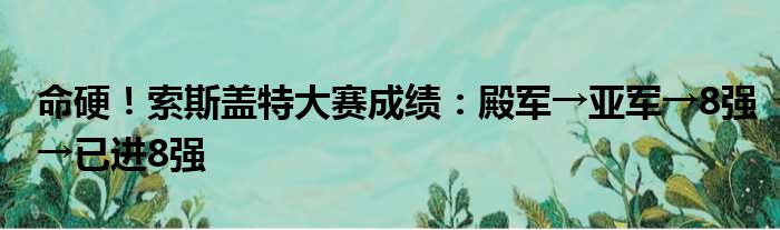 命硬！索斯盖特大赛成绩：殿军→亚军→8强→已进8强