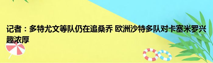 记者：多特尤文等队仍在追桑乔 欧洲沙特多队对卡塞米罗兴趣浓厚