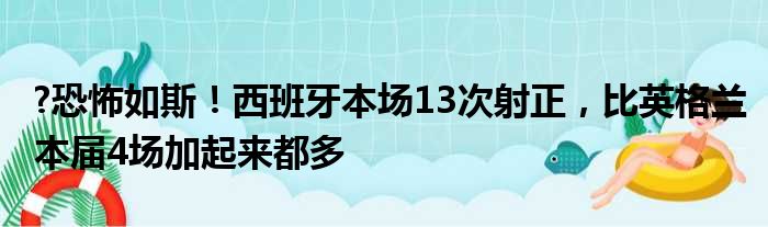 ?恐怖如斯！西班牙本场13次射正，比英格兰本届4场加起来都多