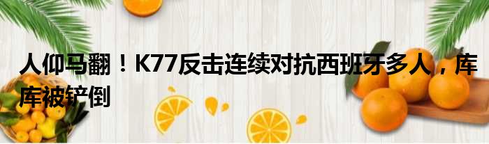 人仰马翻！K77反击连续对抗西班牙多人，库库被铲倒