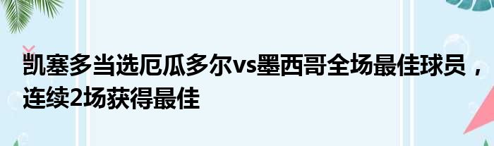 凯塞多当选厄瓜多尔vs墨西哥全场最佳球员，连续2场获得最佳
