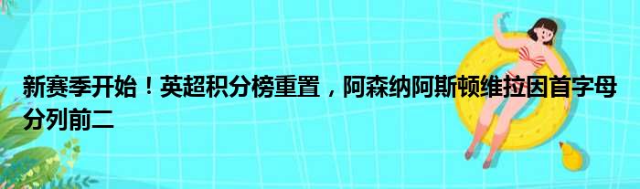 新赛季开始！英超积分榜重置，阿森纳阿斯顿维拉因首字母分列前二