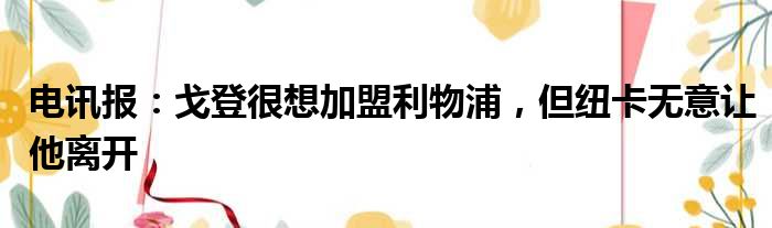 电讯报：戈登很想加盟利物浦，但纽卡无意让他离开