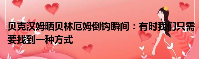 贝克汉姆晒贝林厄姆倒钩瞬间：有时我们只需要找到一种方式