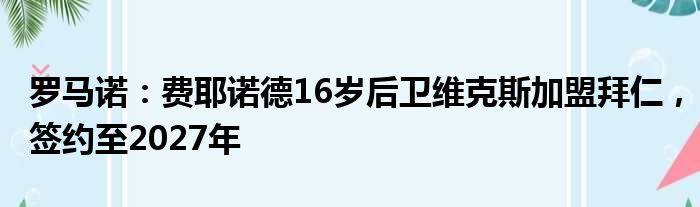罗马诺：费耶诺德16岁后卫维克斯加盟拜仁，签约至2027年