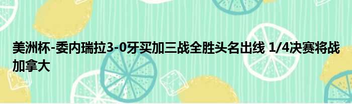 美洲杯-委内瑞拉3-0牙买加三战全胜头名出线 1/4决赛将战加拿大