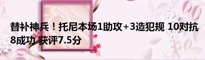 替补神兵！托尼本场1助攻+3造犯规 10对抗8成功 获评7.5分