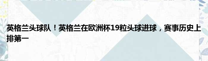 英格兰头球队！英格兰在欧洲杯19粒头球进球，赛事历史上排第一