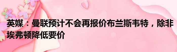 英媒：曼联预计不会再报价布兰斯韦特，除非埃弗顿降低要价