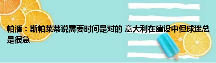 帕潘：斯帕莱蒂说需要时间是对的 意大利在建设中但球迷总是很急