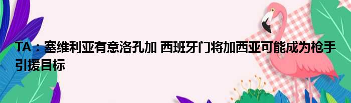 TA：塞维利亚有意洛孔加 西班牙门将加西亚可能成为枪手引援目标