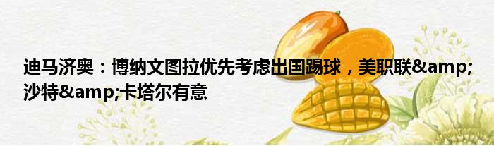 迪马济奥：博纳文图拉优先考虑出国踢球，美职联&沙特&卡塔尔有意