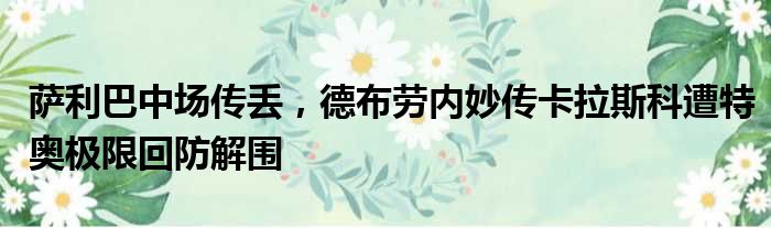 萨利巴中场传丢，德布劳内妙传卡拉斯科遭特奥极限回防解围
