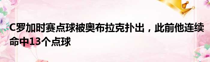 C罗加时赛点球被奥布拉克扑出，此前他连续命中13个点球