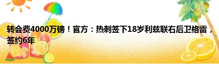 转会费4000万镑！官方：热刺签下18岁利兹联右后卫格雷，签约6年
