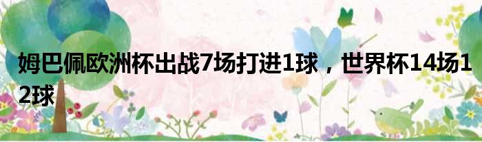姆巴佩欧洲杯出战7场打进1球，世界杯14场12球