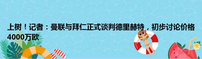 上树！记者：曼联与拜仁正式谈判德里赫特，初步讨论价格4000万欧