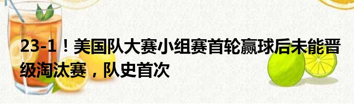 23-1！美国队大赛小组赛首轮赢球后未能晋级淘汰赛，队史首次