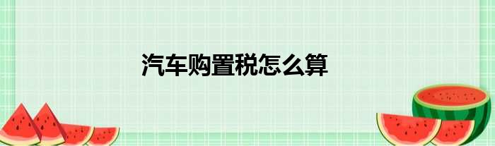 汽车购置税怎么算