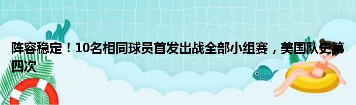 阵容稳定！10名相同球员首发出战全部小组赛，美国队史第四次