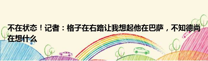 不在状态！记者：格子在右路让我想起他在巴萨，不知德尚在想什么