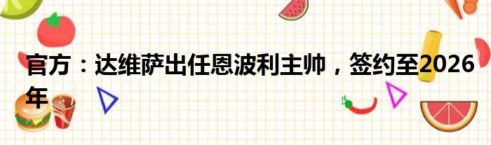 官方：达维萨出任恩波利主帅，签约至2026年