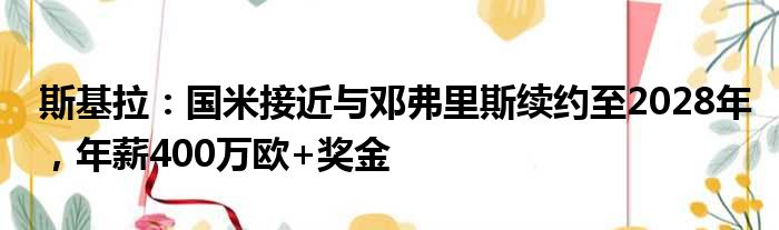 斯基拉：国米接近与邓弗里斯续约至2028年，年薪400万欧+奖金