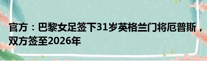 官方：巴黎女足签下31岁英格兰门将厄普斯，双方签至2026年