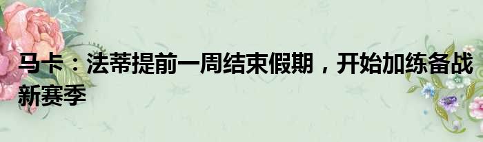 马卡：法蒂提前一周结束假期，开始加练备战新赛季