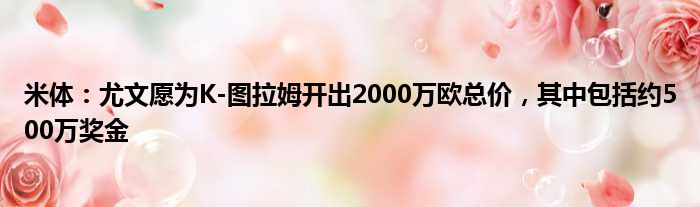 米体：尤文愿为K-图拉姆开出2000万欧总价，其中包括约500万奖金