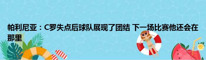 帕利尼亚：C罗失点后球队展现了团结 下一场比赛他还会在那里