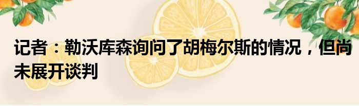 记者：勒沃库森询问了胡梅尔斯的情况，但尚未展开谈判