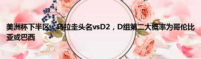 美洲杯下半区：乌拉圭头名vsD2，D组第二大概率为哥伦比亚或巴西